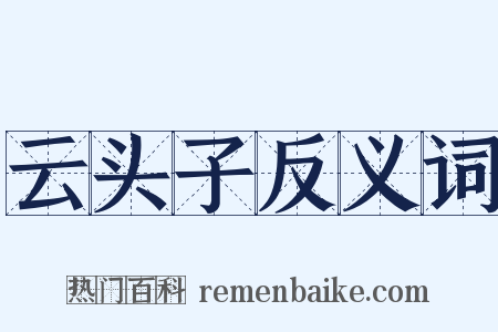 云头子反义词是什么意思的图片